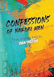 Confessions of Nairobi Men: True Stories told to Joan Thatiah