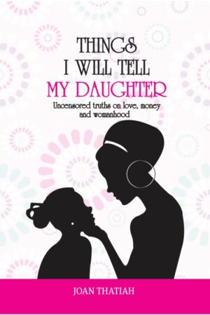 Things I Will Tell My Daughter: Uncensored truths on love, money and womanhood by Joan Thatiah